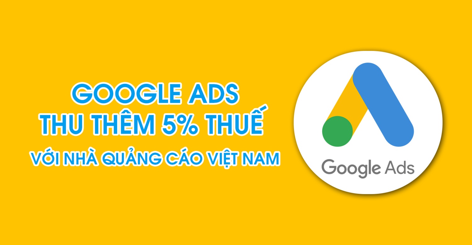 Google Ads thu thêm 5% thuế VAT với nhà quảng cáo tại Việt Nam