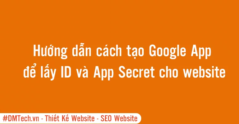 Hướng dẫn cách tạo Google App để lấy ID và App Secret cho website