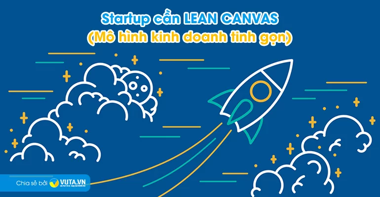 Startup cần LEAN CANVAS (Mô hình kinh doanh tinh gọn)