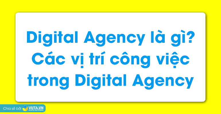 Digital Agency là gì Các vị trí công việc trong Digital Agency